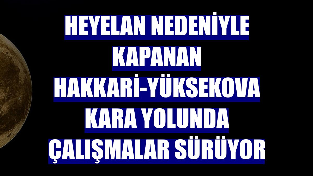 Heyelan nedeniyle kapanan Hakkari-Yüksekova kara yolunda çalışmalar sürüyor