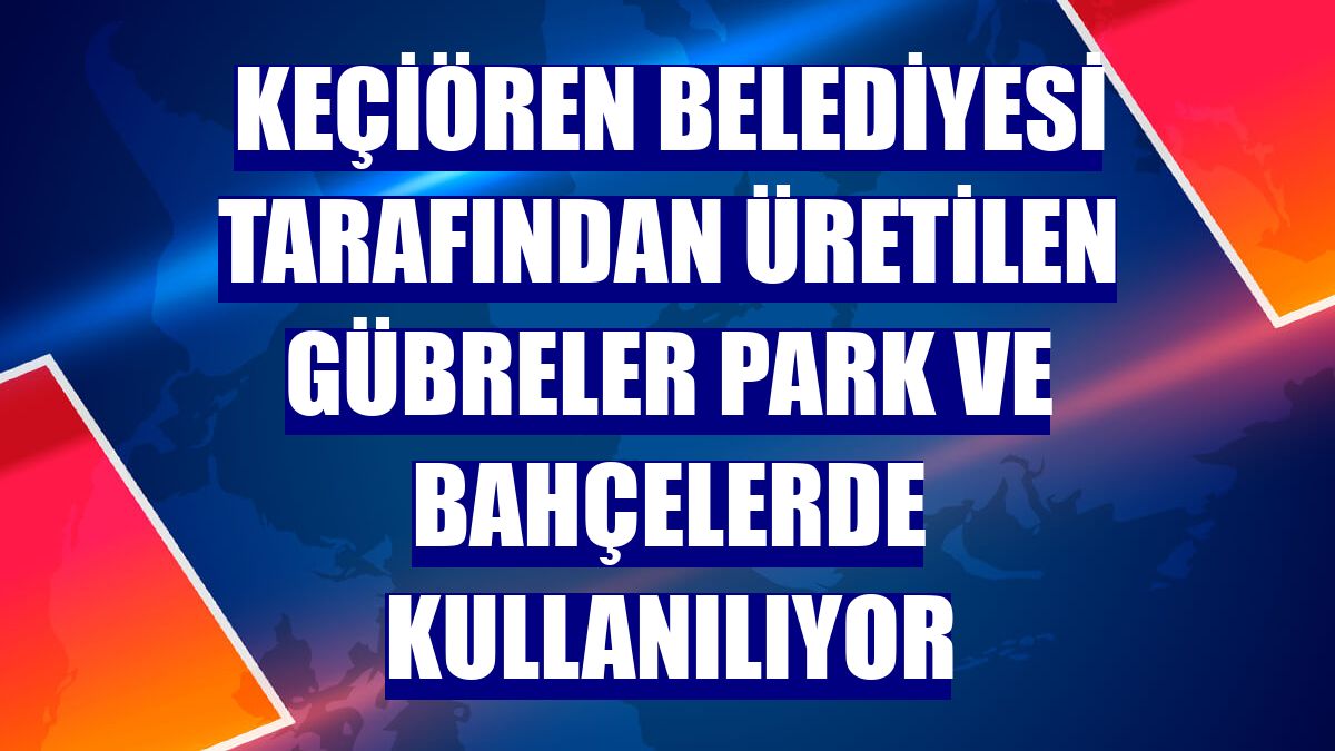 Keçiören Belediyesi tarafından üretilen gübreler park ve bahçelerde kullanılıyor