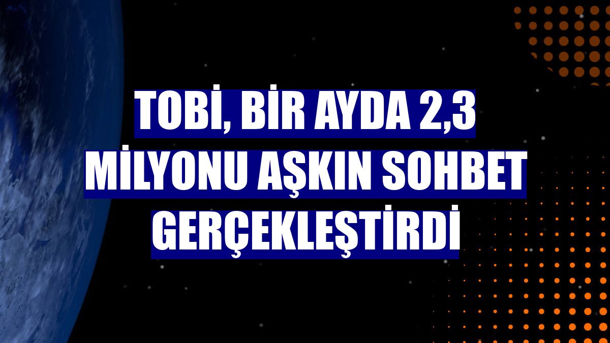 TOBi, bir ayda 2,3 milyonu aşkın sohbet gerçekleştirdi