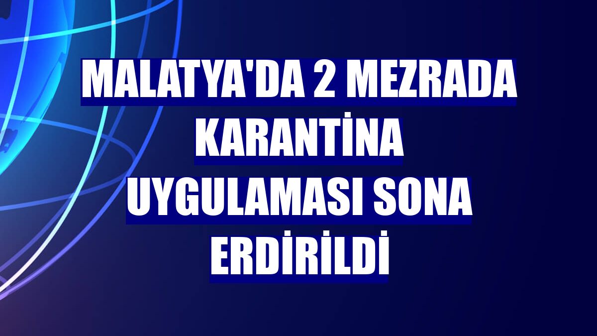Malatya'da 2 mezrada karantina uygulaması sona erdirildi