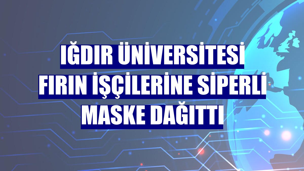 Iğdır Üniversitesi fırın işçilerine siperli maske dağıttı