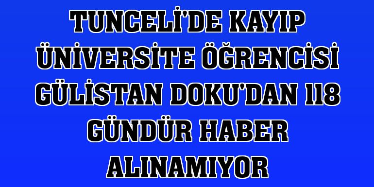 Tunceli'de kayıp üniversite öğrencisi Gülistan Doku'dan 118 gündür haber alınamıyor