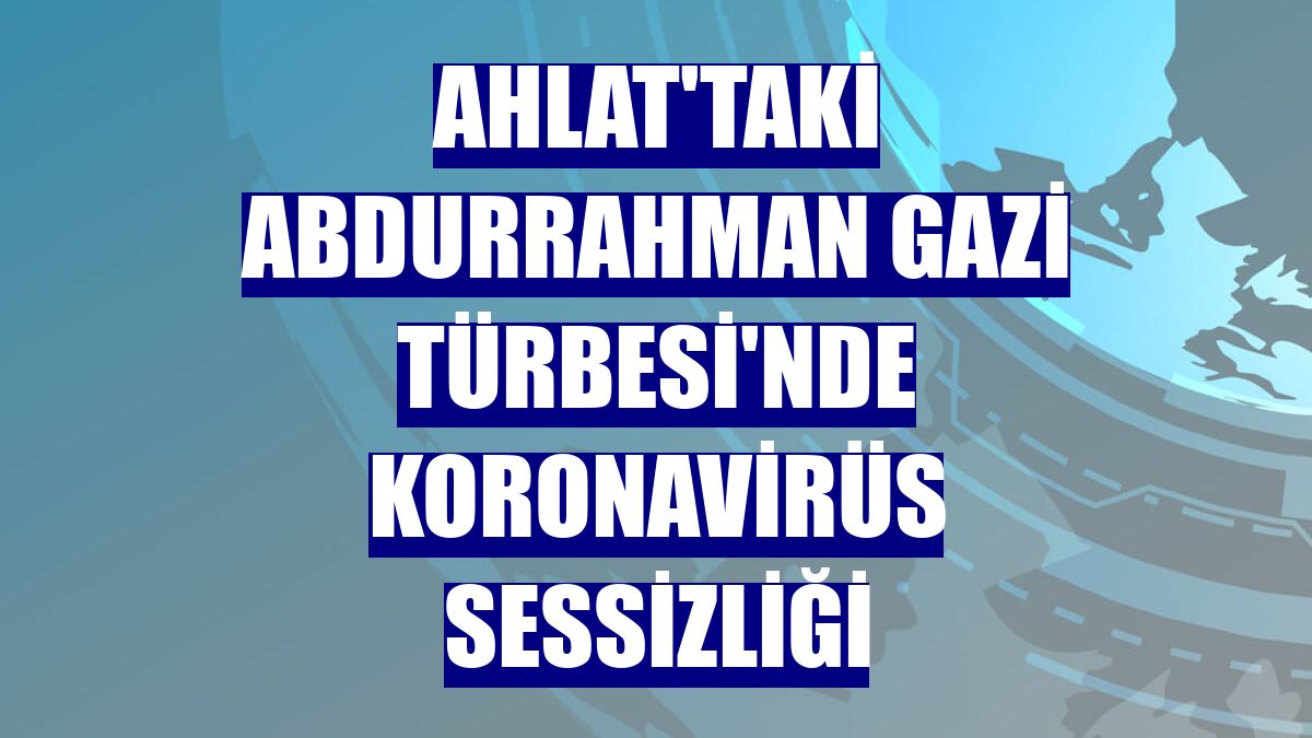 Ahlat'taki Abdurrahman Gazi Türbesi'nde koronavirüs sessizliği