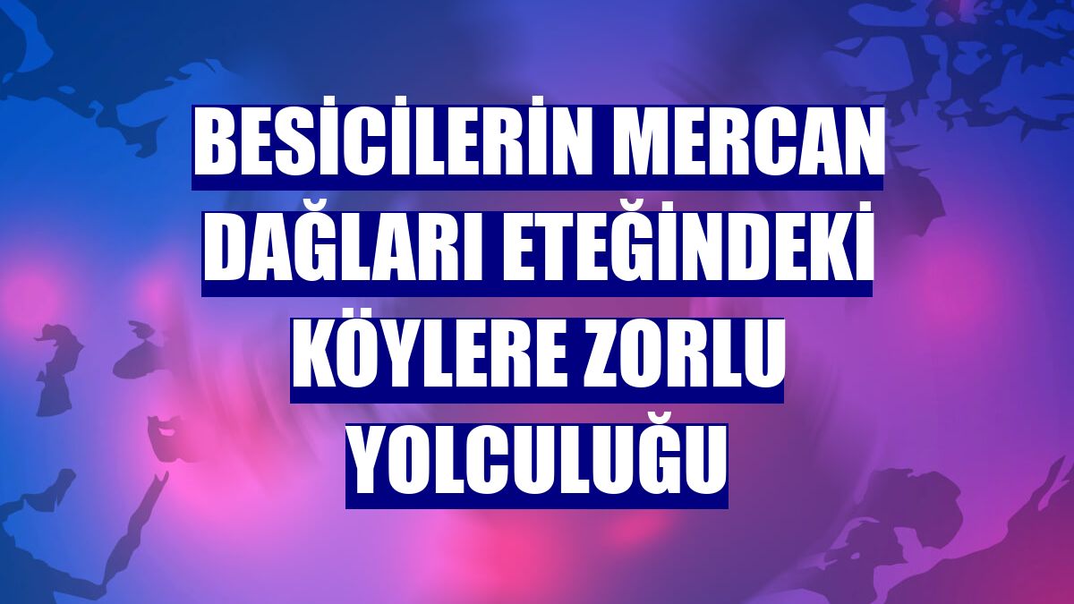 Besicilerin Mercan Dağları eteğindeki köylere zorlu yolculuğu