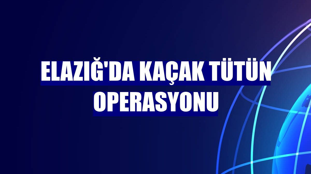 Elazığ'da kaçak tütün operasyonu