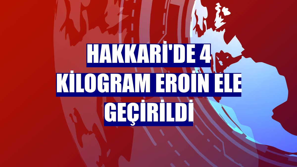 Hakkari'de 4 kilogram eroin ele geçirildi