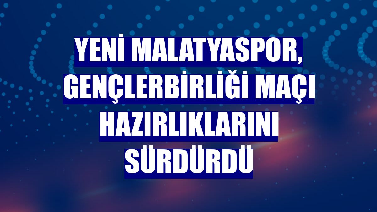 Yeni Malatyaspor, Gençlerbirliği maçı hazırlıklarını sürdürdü