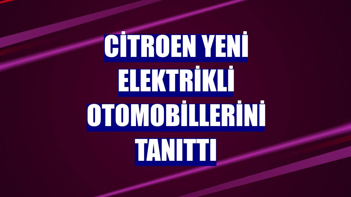 Citroen yeni elektrikli otomobillerini tanıttı