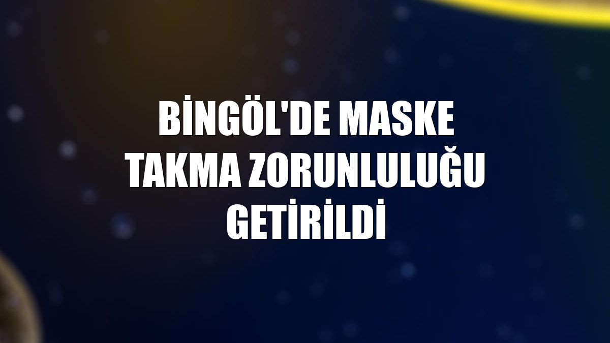 Bingöl'de maske takma zorunluluğu getirildi