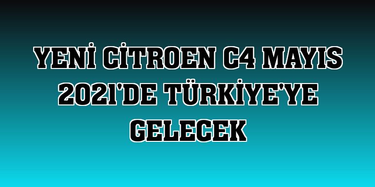 Yeni Citroen C4 Mayıs 2021'de Türkiye'ye gelecek