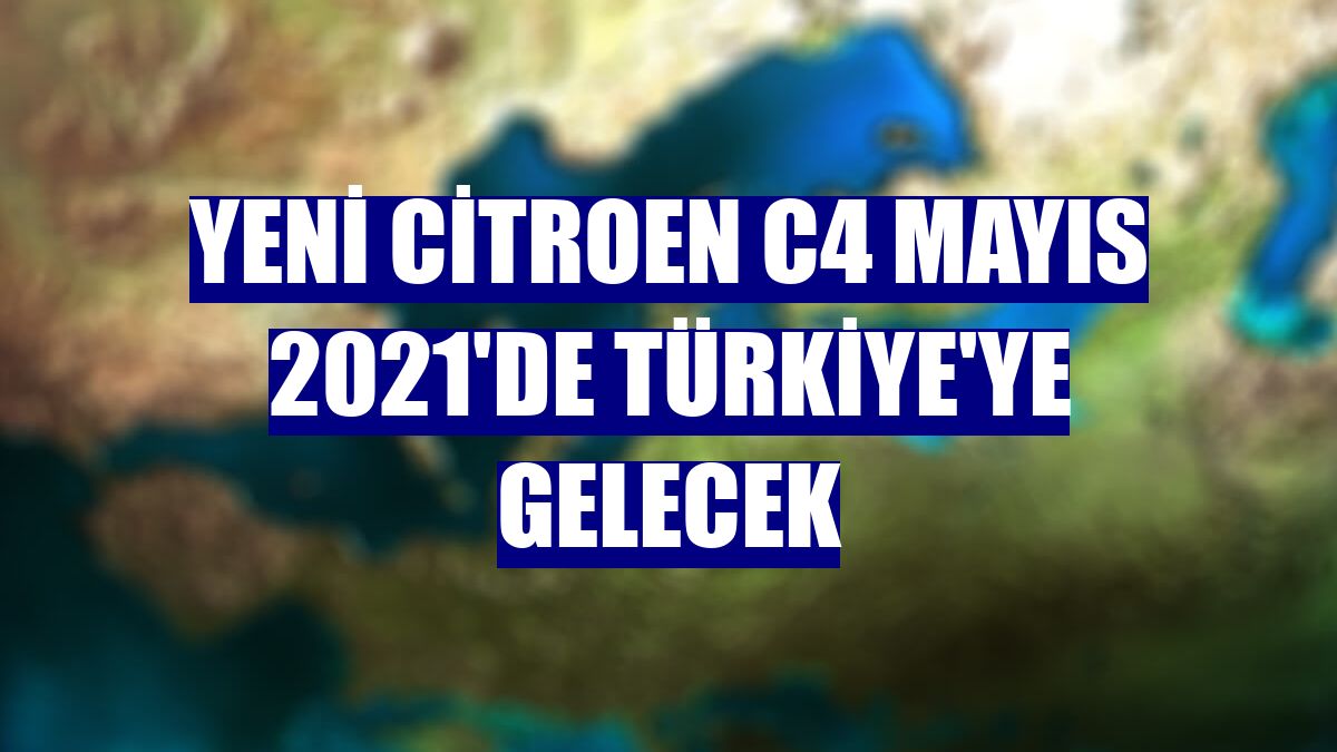 Yeni Citroen C4 Mayıs 2021'de Türkiye'ye gelecek