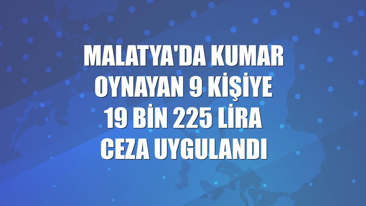 Malatya'da kumar oynayan 9 kişiye 19 bin 225 lira ceza uygulandı