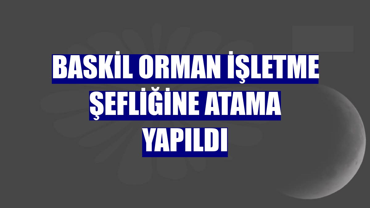 Baskil Orman İşletme Şefliğine atama yapıldı