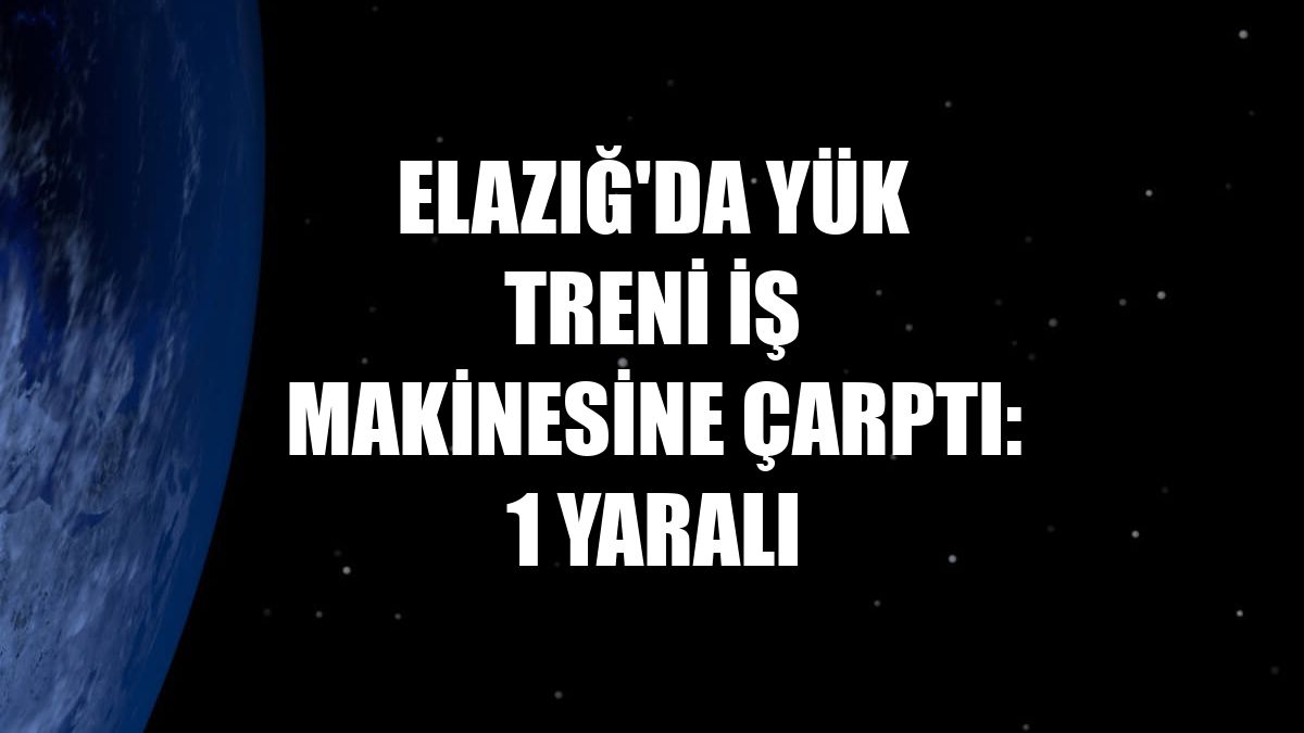 Elazığ'da yük treni iş makinesine çarptı: 1 yaralı