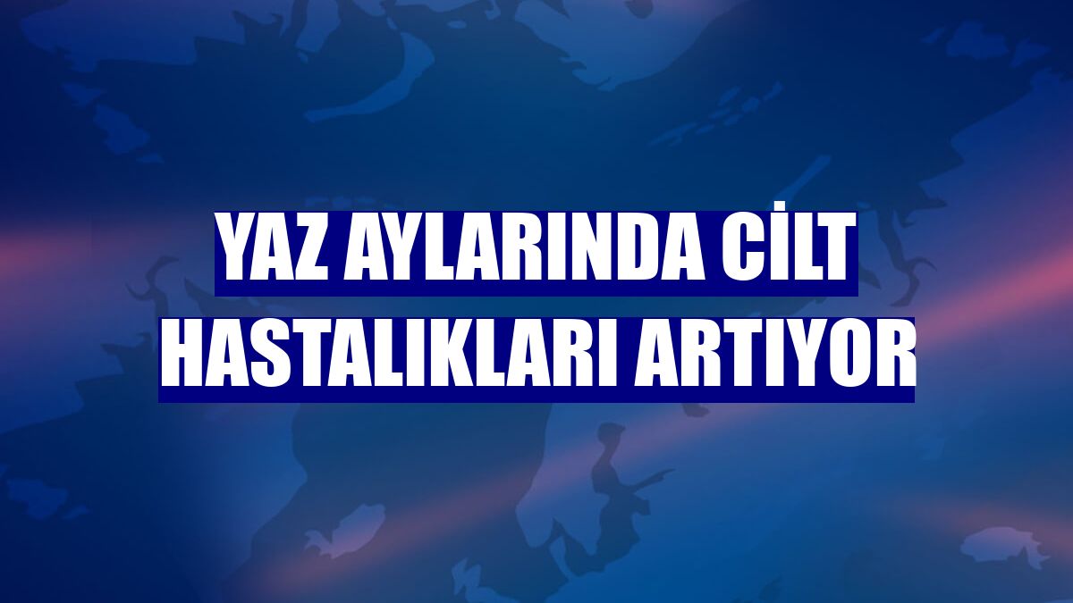 Yaz aylarında cilt hastalıkları artıyor