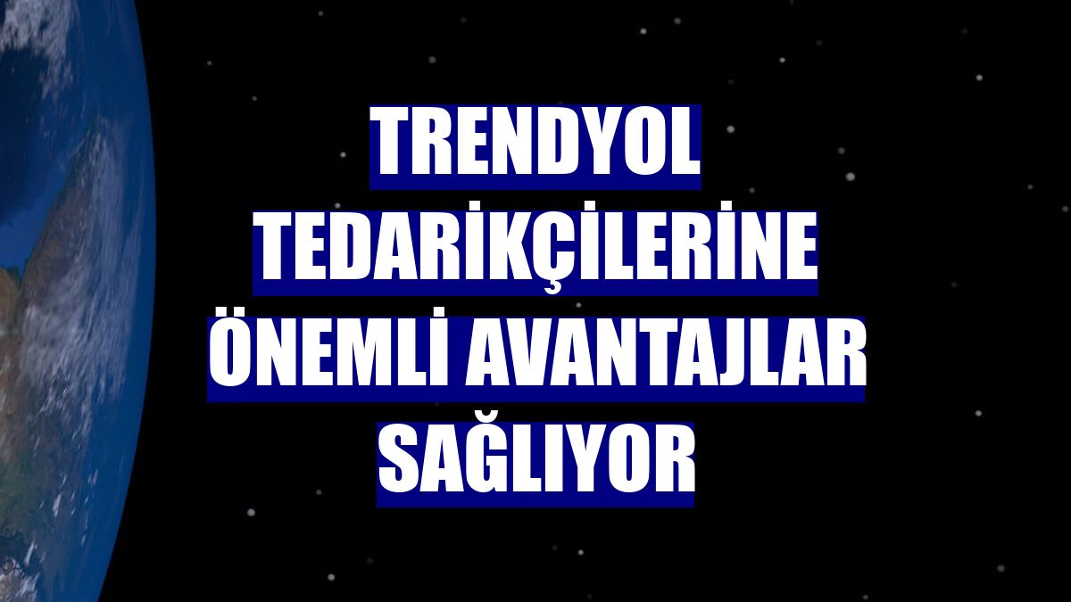 Trendyol tedarikçilerine önemli avantajlar sağlıyor