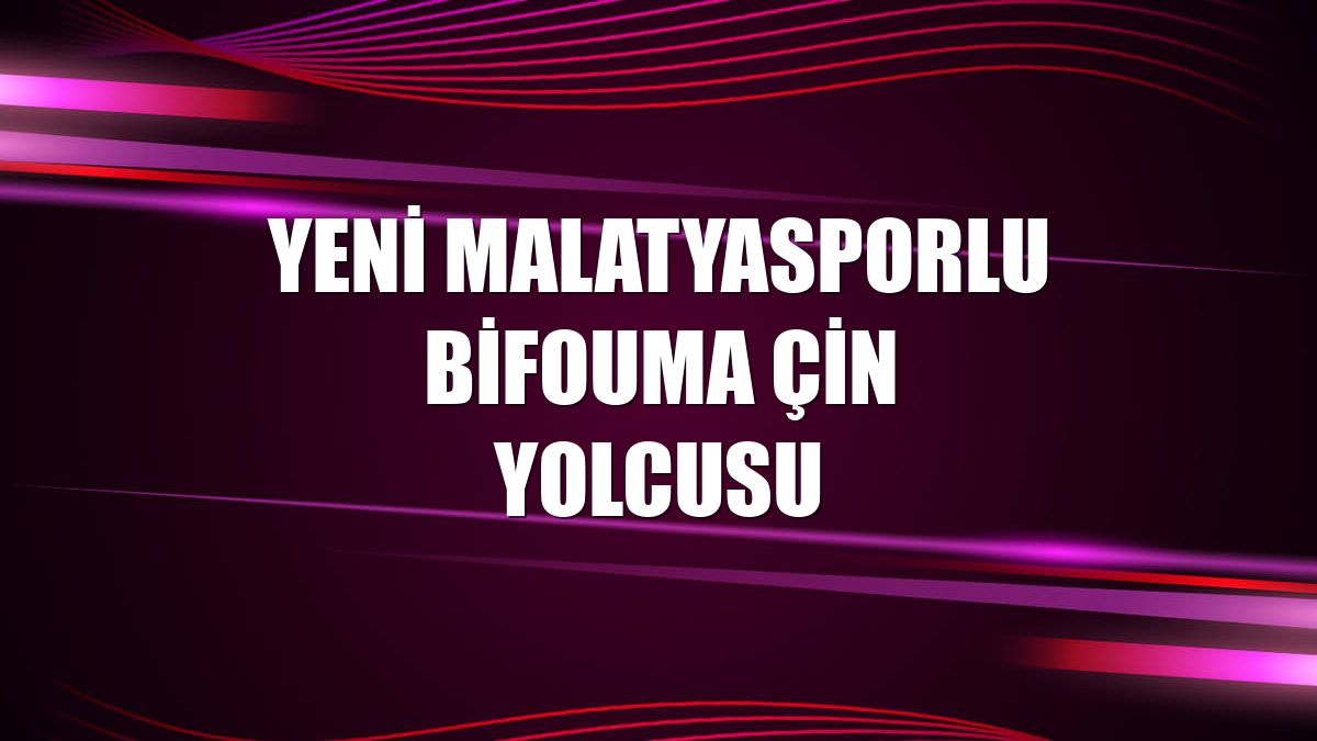 Yeni Malatyasporlu Bifouma Çin yolcusu
