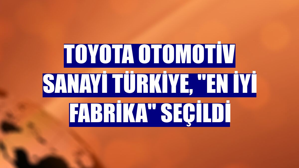 Toyota Otomotiv Sanayi Türkiye, "en iyi fabrika" seçildi