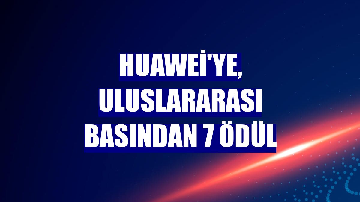 Huawei'ye, uluslararası basından 7 ödül