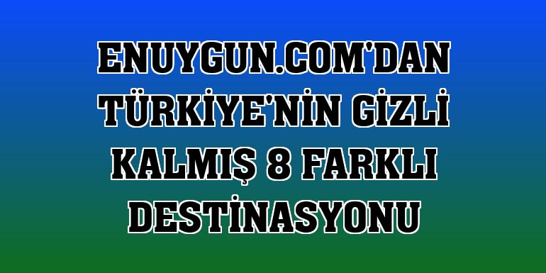 Enuygun.com'dan Türkiye'nin gizli kalmış 8 farklı destinasyonu