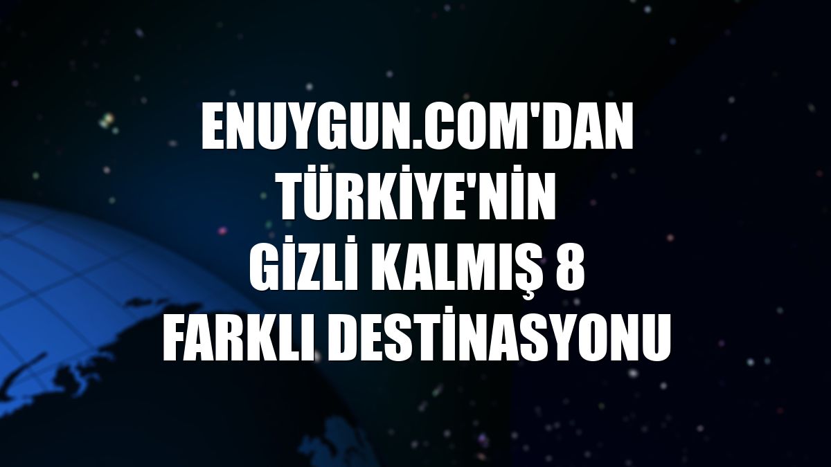 Enuygun.com'dan Türkiye'nin gizli kalmış 8 farklı destinasyonu
