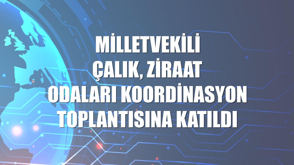 Milletvekili Çalık, Ziraat Odaları Koordinasyon toplantısına katıldı