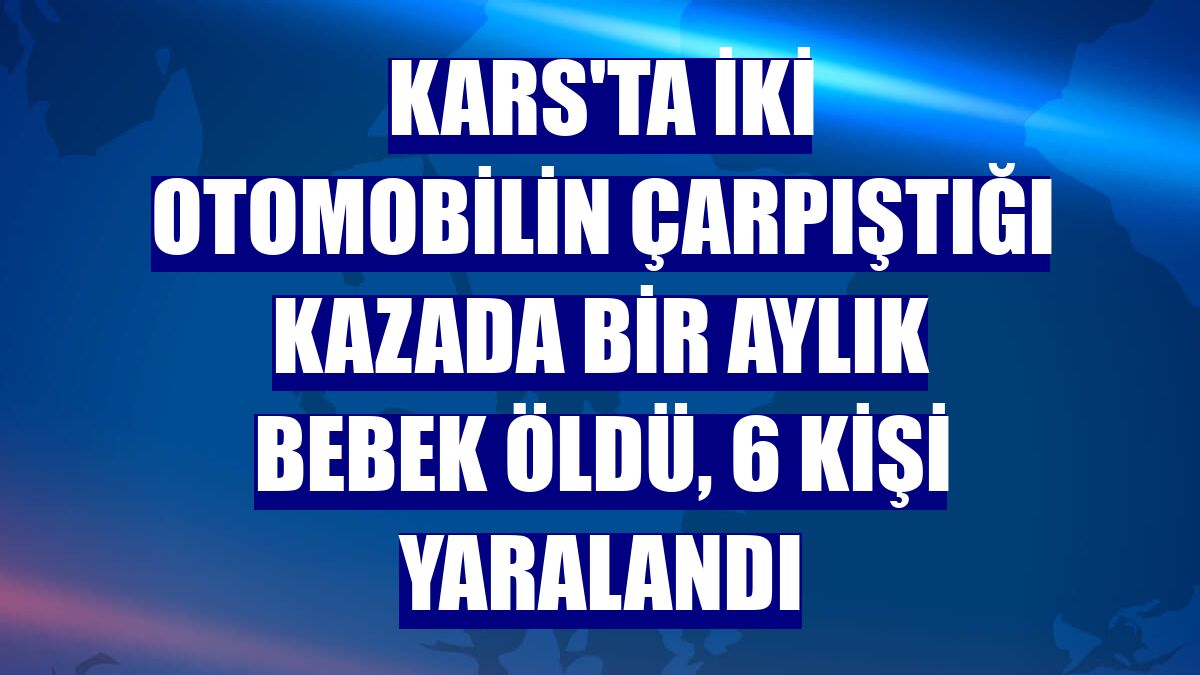 Kars'ta iki otomobilin çarpıştığı kazada bir aylık bebek öldü, 6 kişi yaralandı