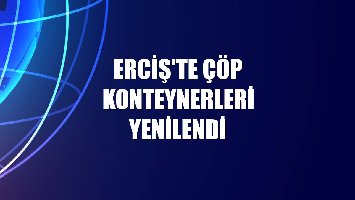 Erciş'te çöp konteynerleri yenilendi