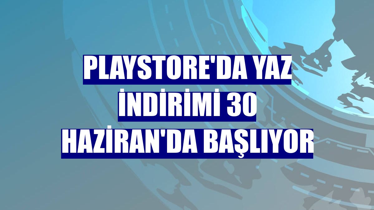Playstore'da yaz indirimi 30 Haziran'da başlıyor
