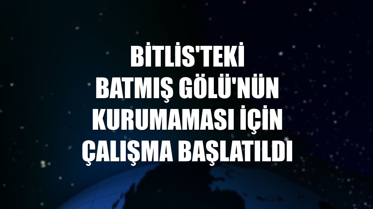 Bitlis'teki Batmış Gölü'nün kurumaması için çalışma başlatıldı