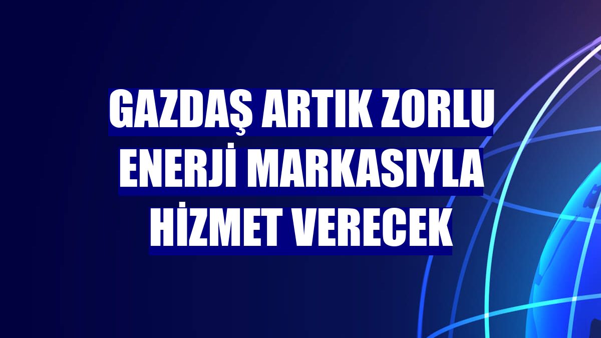 GAZDAŞ artık Zorlu Enerji markasıyla hizmet verecek