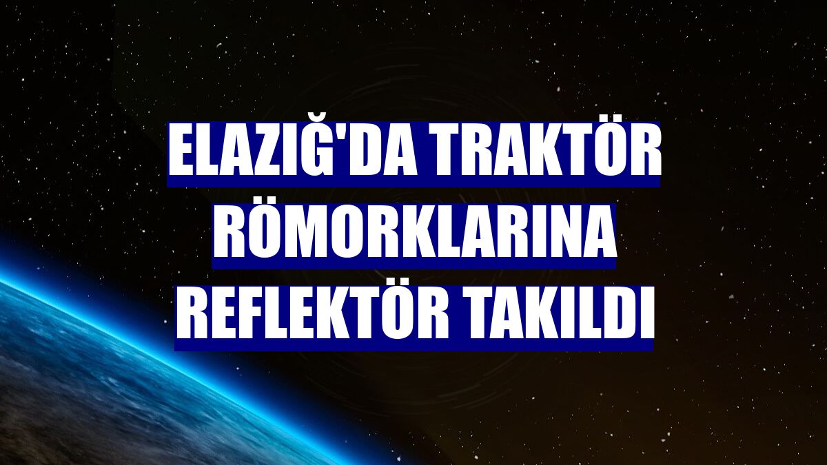 Elazığ'da traktör römorklarına reflektör takıldı