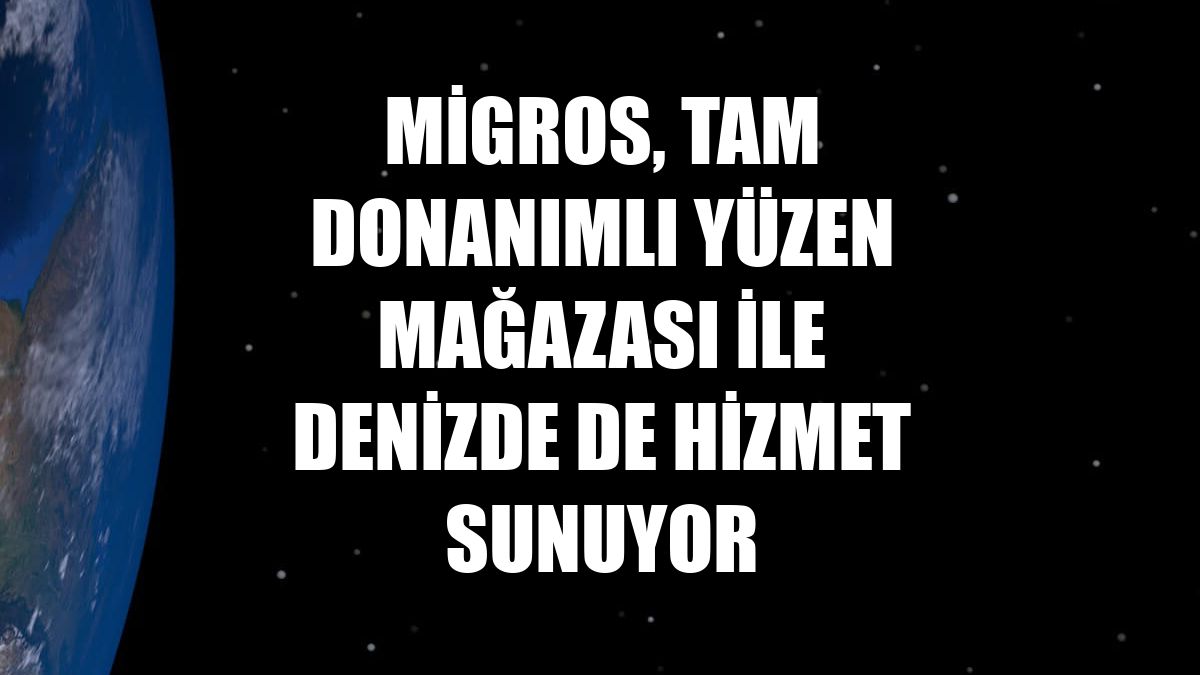 Migros, tam donanımlı yüzen mağazası ile denizde de hizmet sunuyor
