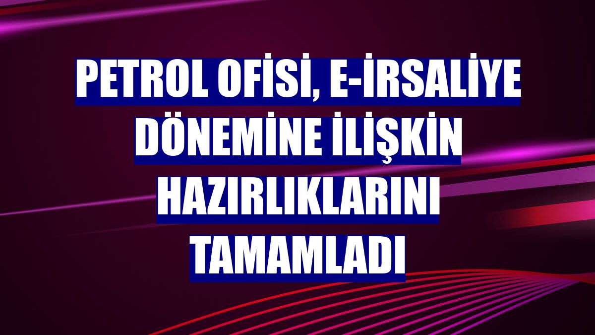 Petrol Ofisi, e-irsaliye dönemine ilişkin hazırlıklarını tamamladı