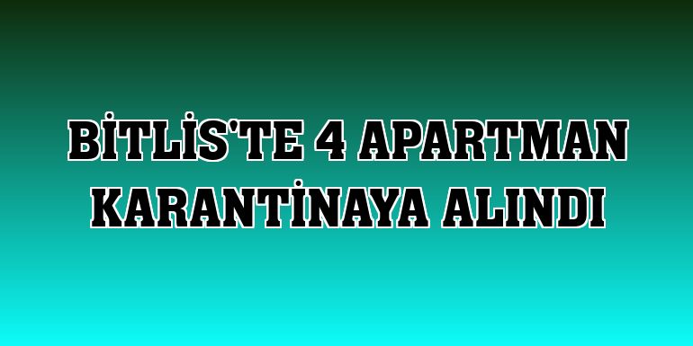 Bitlis'te 4 apartman karantinaya alındı