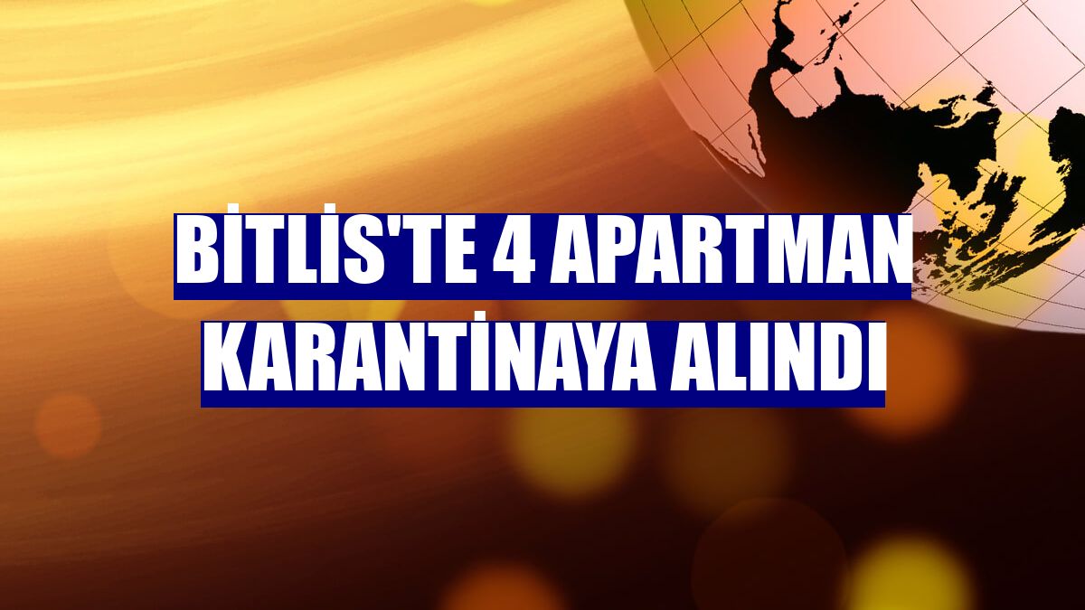 Bitlis'te 4 apartman karantinaya alındı