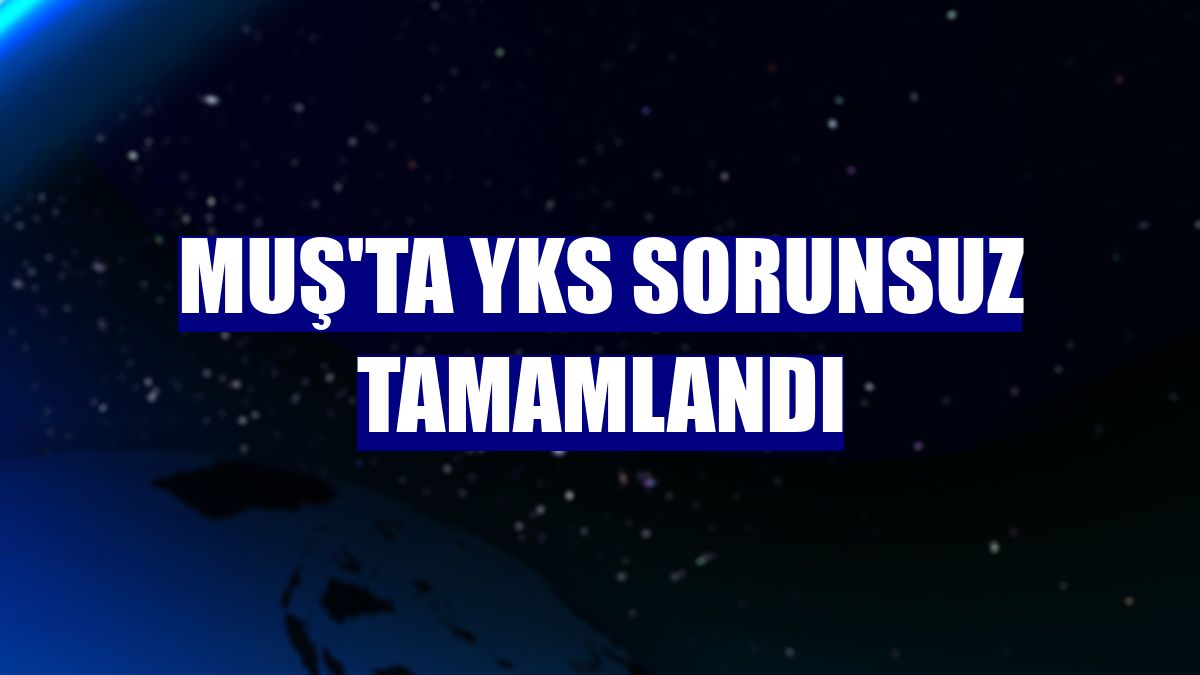 Muş'ta YKS sorunsuz tamamlandı