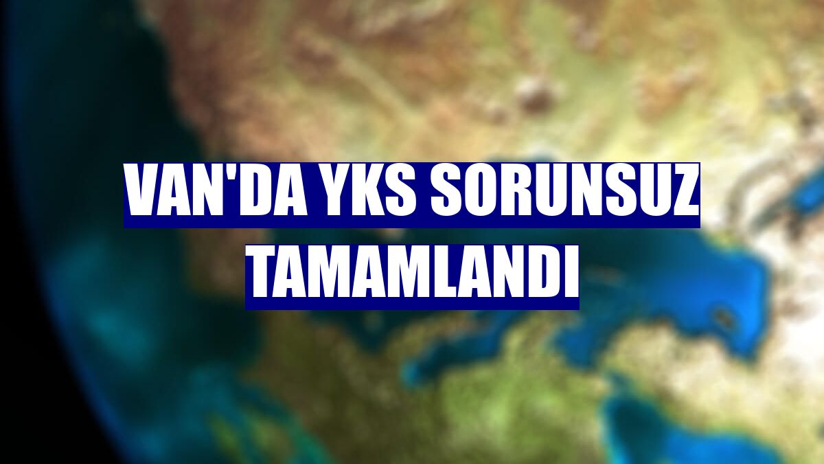 Van'da YKS sorunsuz tamamlandı