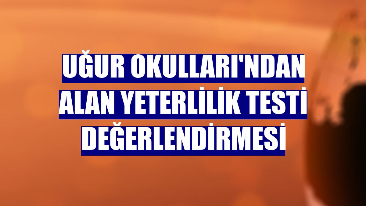 Uğur Okulları'ndan Alan Yeterlilik Testi değerlendirmesi