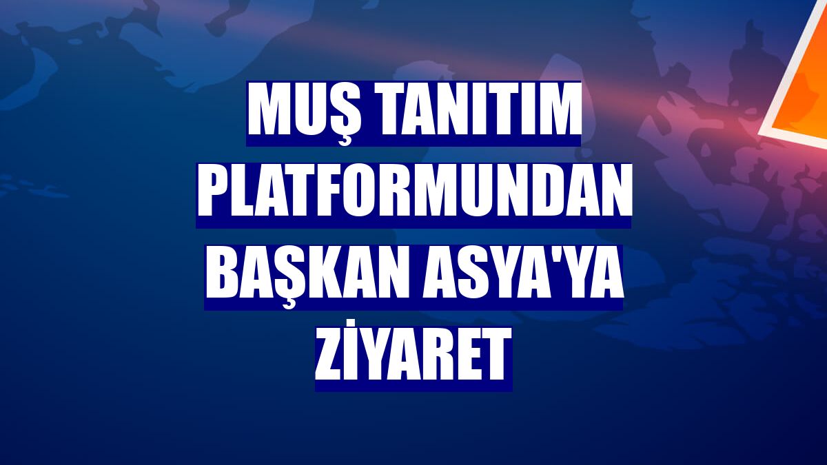 Muş Tanıtım Platformundan Başkan Asya'ya ziyaret