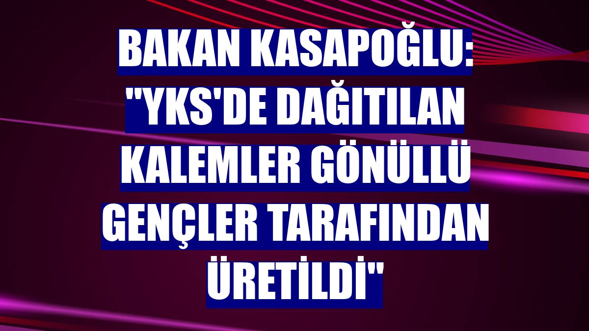 Bakan Kasapoğlu: "YKS'de dağıtılan kalemler gönüllü gençler tarafından üretildi"