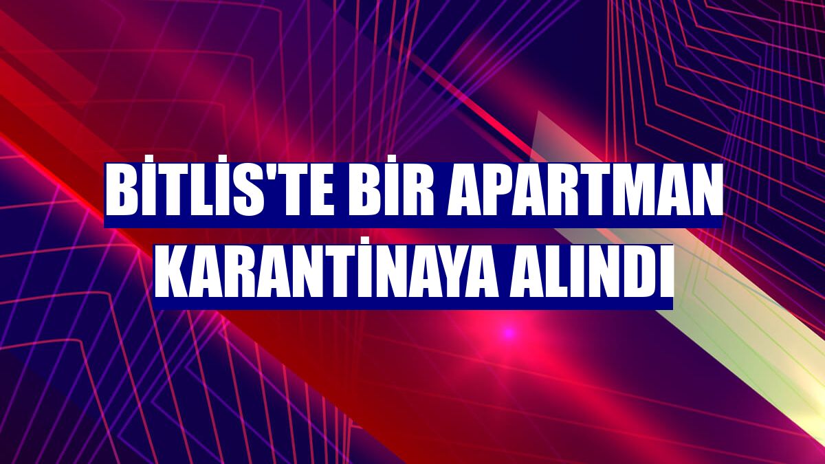 Bitlis'te bir apartman karantinaya alındı