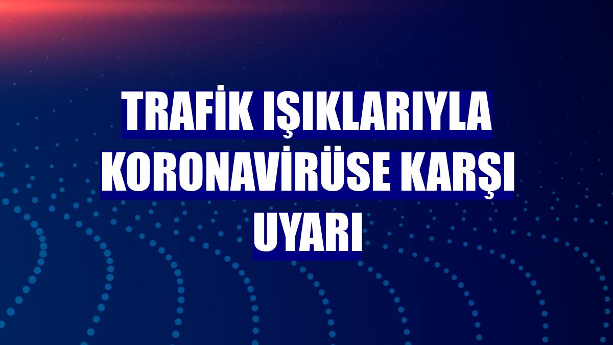 Trafik ışıklarıyla koronavirüse karşı uyarı