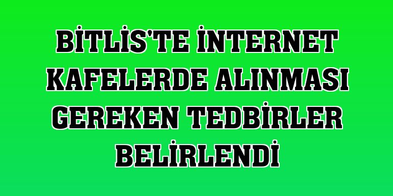 Bitlis'te internet kafelerde alınması gereken tedbirler belirlendi