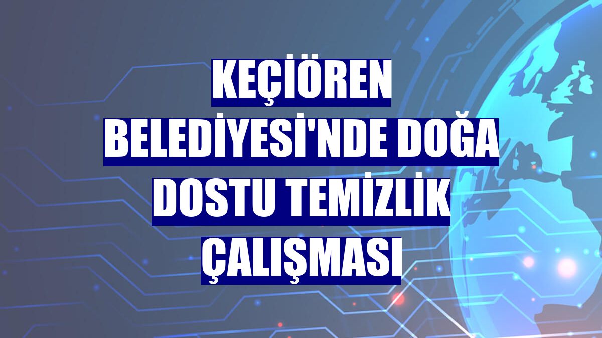 Keçiören Belediyesi'nde doğa dostu temizlik çalışması
