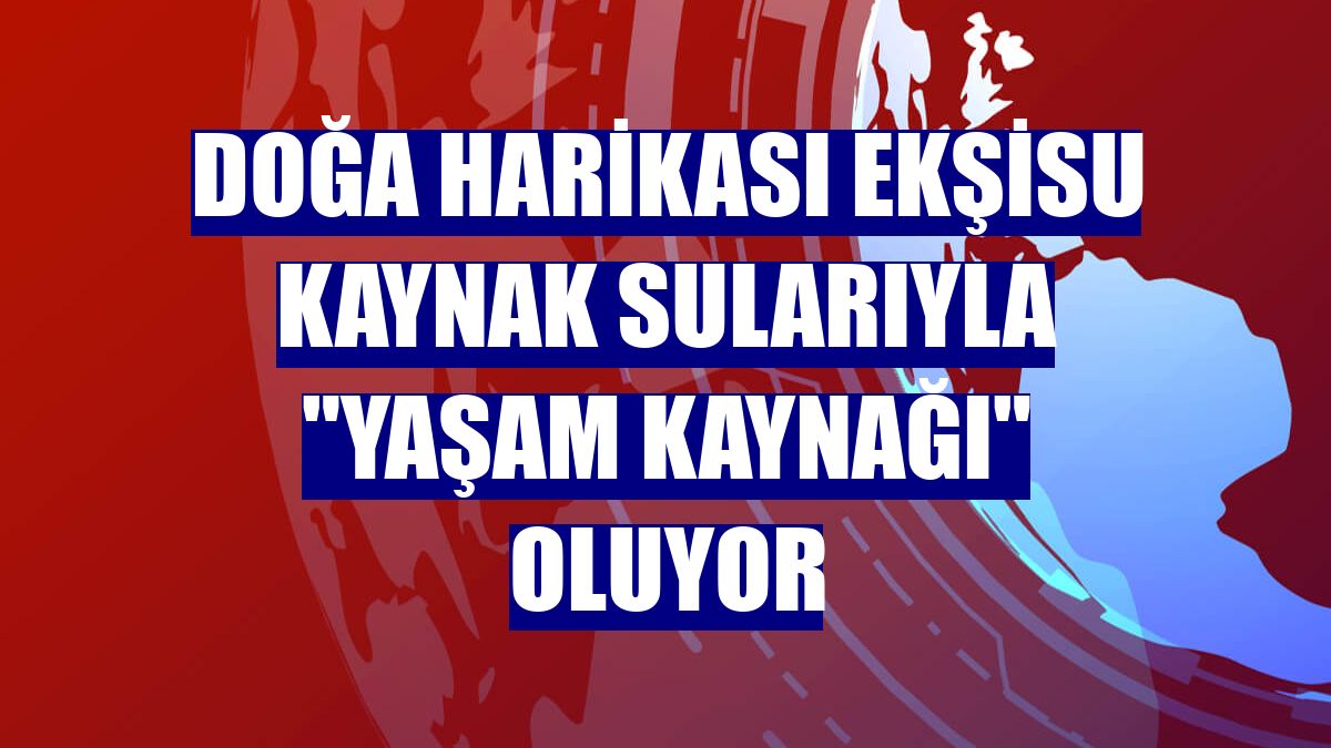 Doğa harikası Ekşisu kaynak sularıyla "yaşam kaynağı" oluyor