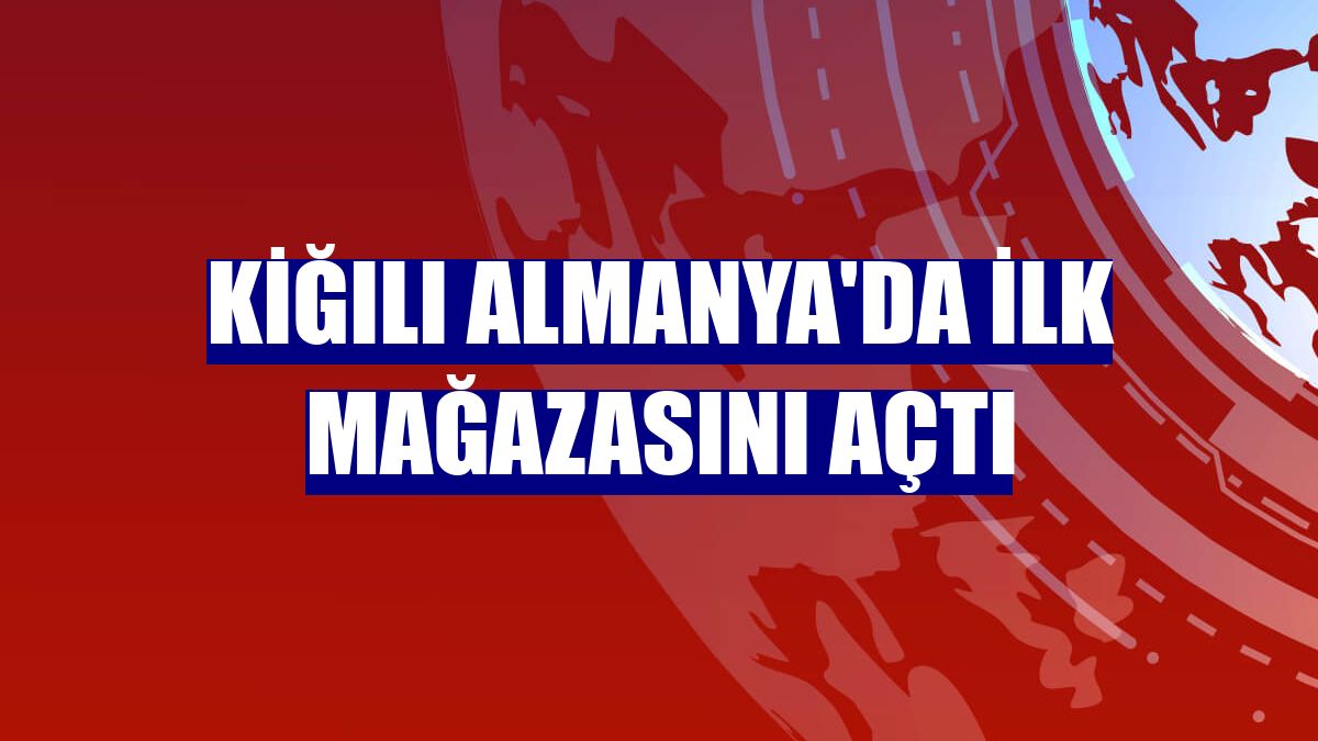 Kiğılı Almanya'da ilk mağazasını açtı