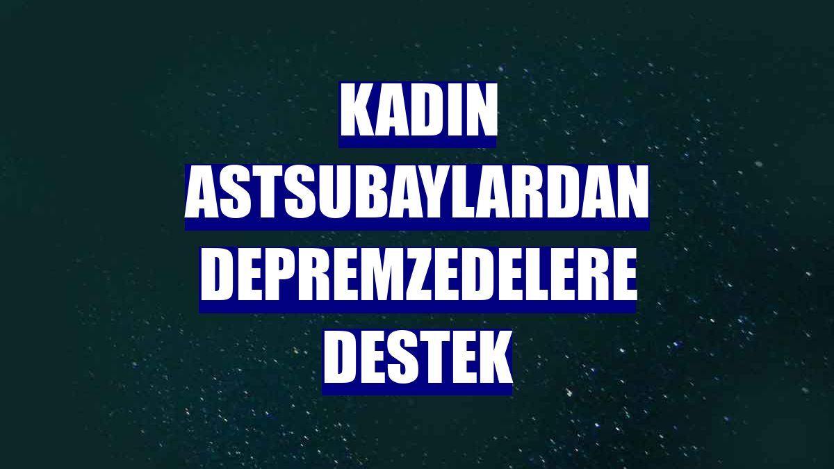 Kadın astsubaylardan depremzedelere destek