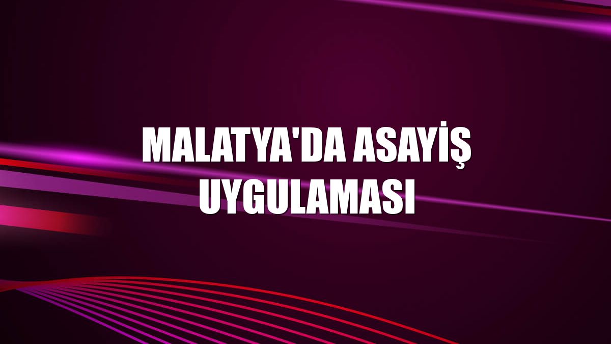 Malatya'da asayiş uygulaması