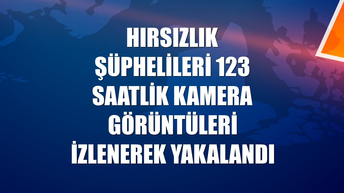 Hırsızlık şüphelileri 123 saatlik kamera görüntüleri izlenerek yakalandı